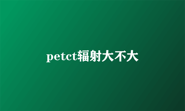 petct辐射大不大