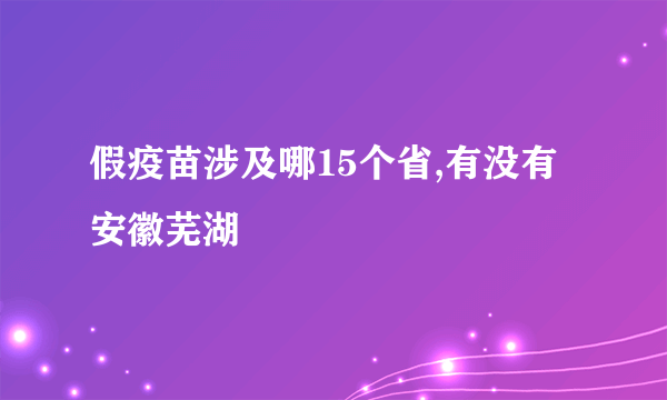 假疫苗涉及哪15个省,有没有安徽芜湖