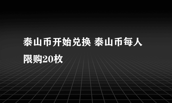 泰山币开始兑换 泰山币每人限购20枚