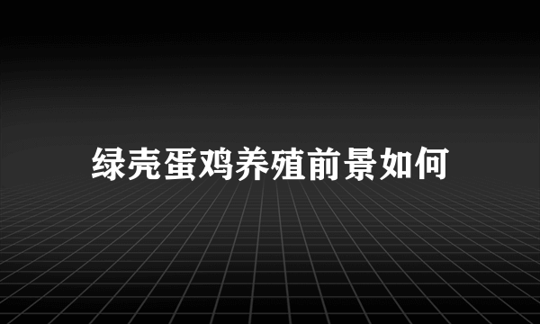 绿壳蛋鸡养殖前景如何