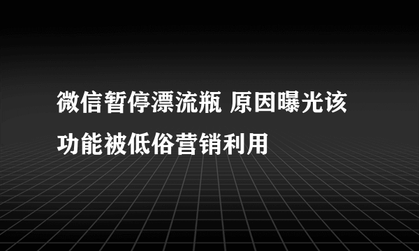 微信暂停漂流瓶 原因曝光该功能被低俗营销利用