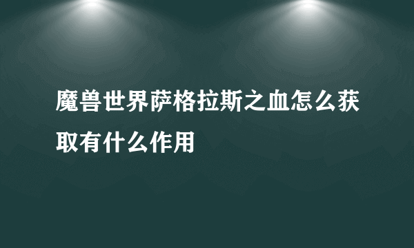 魔兽世界萨格拉斯之血怎么获取有什么作用