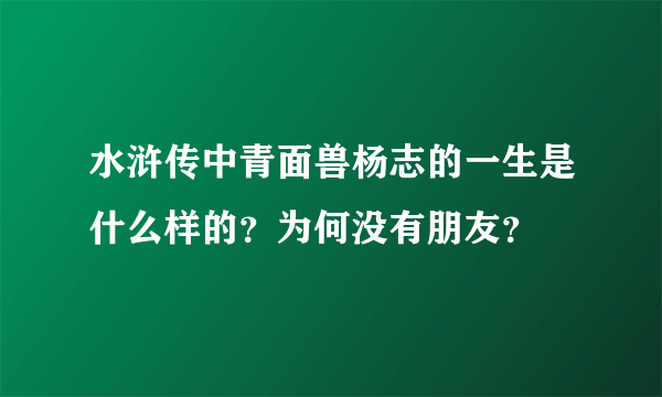 水浒传中青面兽杨志的一生是什么样的？为何没有朋友？