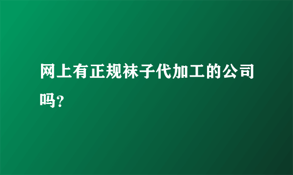 网上有正规袜子代加工的公司吗？