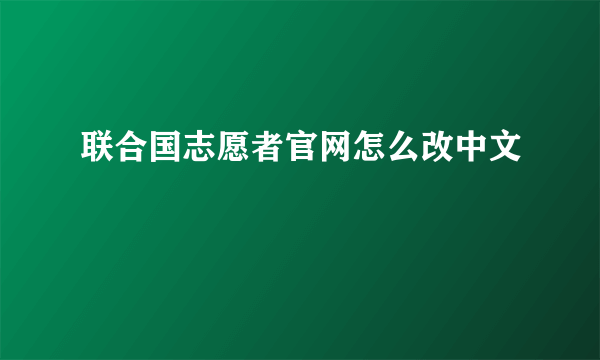 联合国志愿者官网怎么改中文