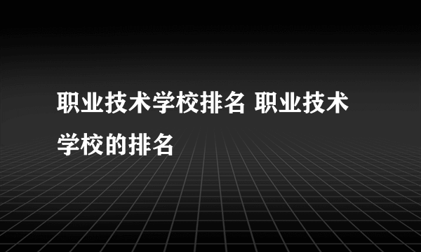 职业技术学校排名 职业技术学校的排名