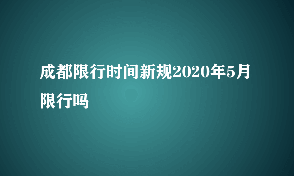 成都限行时间新规2020年5月限行吗