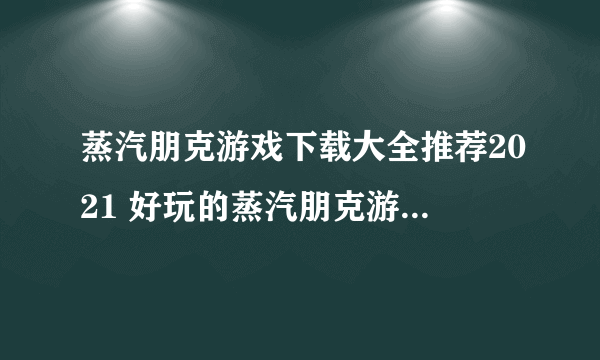 蒸汽朋克游戏下载大全推荐2021 好玩的蒸汽朋克游戏有哪些