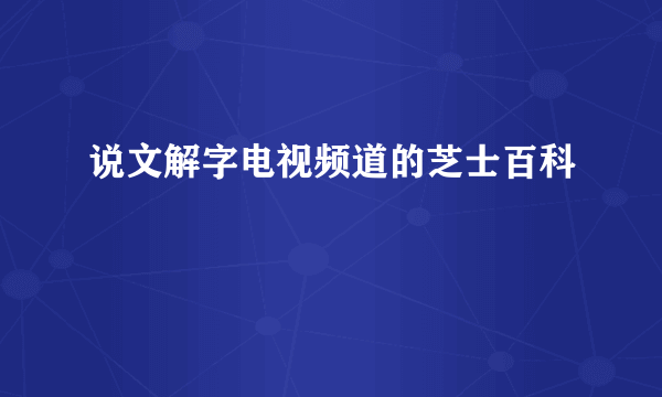 说文解字电视频道的芝士百科