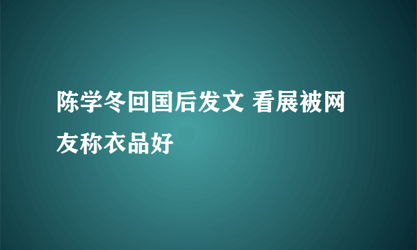 陈学冬回国后发文 看展被网友称衣品好