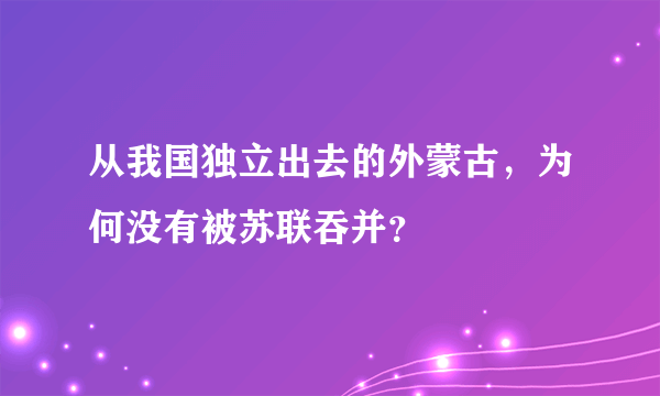 从我国独立出去的外蒙古，为何没有被苏联吞并？