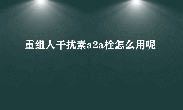 重组人干扰素a2a栓怎么用呢