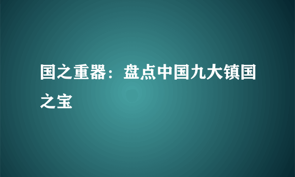 国之重器：盘点中国九大镇国之宝