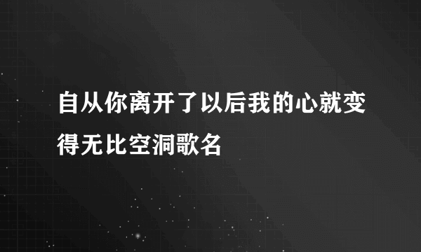 自从你离开了以后我的心就变得无比空洞歌名