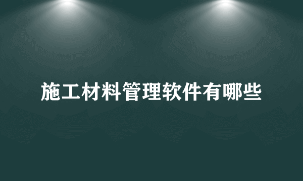 施工材料管理软件有哪些