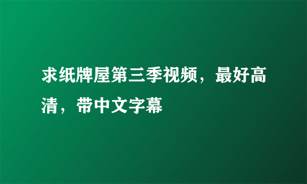 求纸牌屋第三季视频，最好高清，带中文字幕