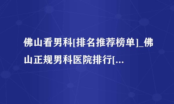 佛山看男科[排名推荐榜单]_佛山正规男科医院排行[排名前十]