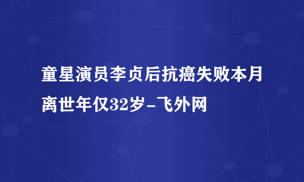 童星演员李贞后抗癌失败本月离世年仅32岁-飞外网