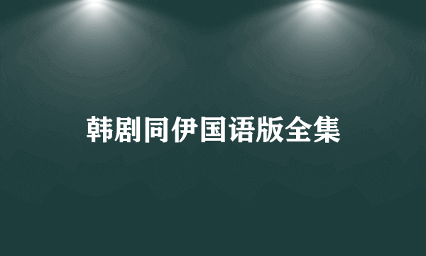 韩剧同伊国语版全集