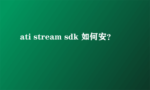 ati stream sdk 如何安？