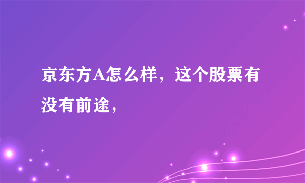 京东方A怎么样，这个股票有没有前途，