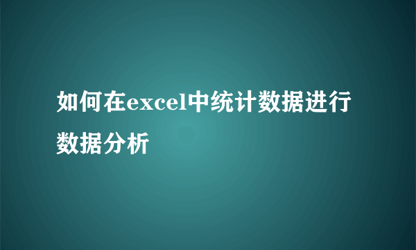 如何在excel中统计数据进行数据分析