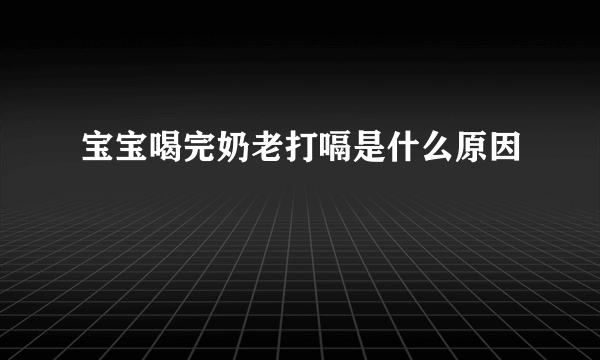 宝宝喝完奶老打嗝是什么原因