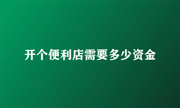 开个便利店需要多少资金