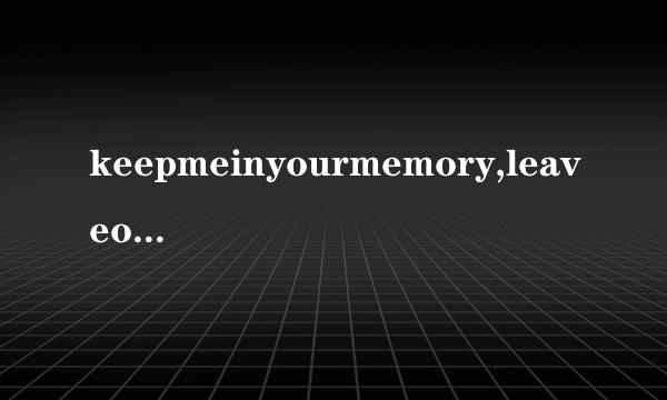 keepmeinyourmemory,leaveoutalltherest是啥意思啊