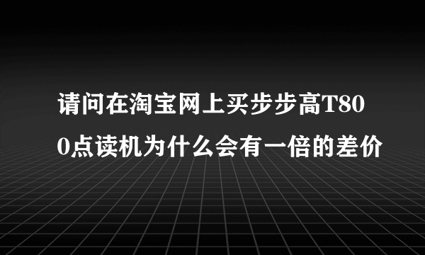 请问在淘宝网上买步步高T800点读机为什么会有一倍的差价