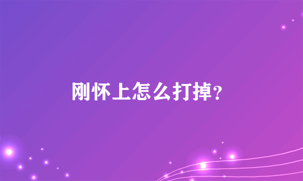 刚怀上怎么打掉？