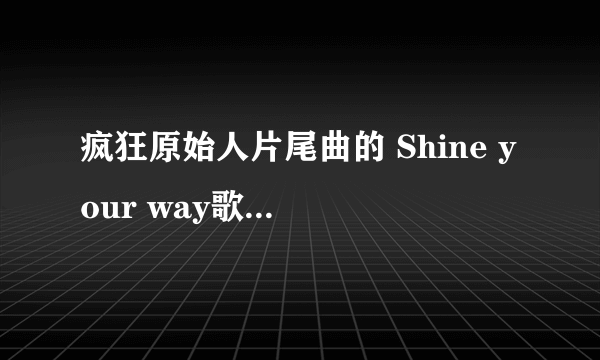 疯狂原始人片尾曲的 Shine your way歌词 中文翻译