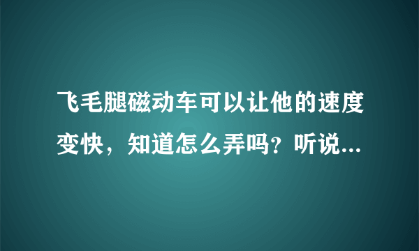 飞毛腿磁动车可以让他的速度变快，知道怎么弄吗？听说把什么线剪断就会变快，有人知道吗？