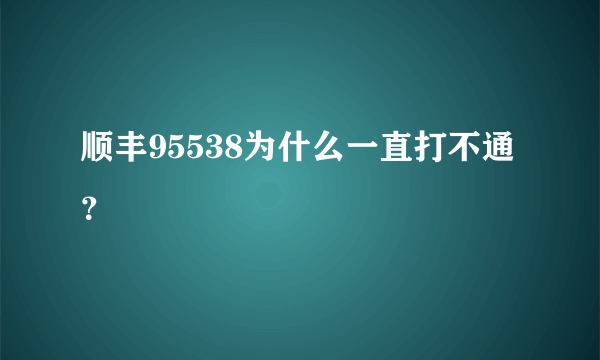 顺丰95538为什么一直打不通？