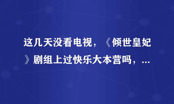 这几天没看电视，《倾世皇妃》剧组上过快乐大本营吗，有谁知道，告诉一下，好期待。