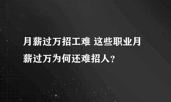 月薪过万招工难 这些职业月薪过万为何还难招人？