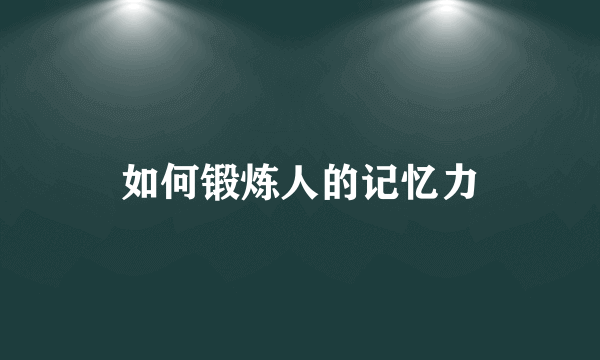 如何锻炼人的记忆力