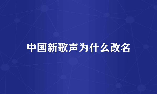 中国新歌声为什么改名