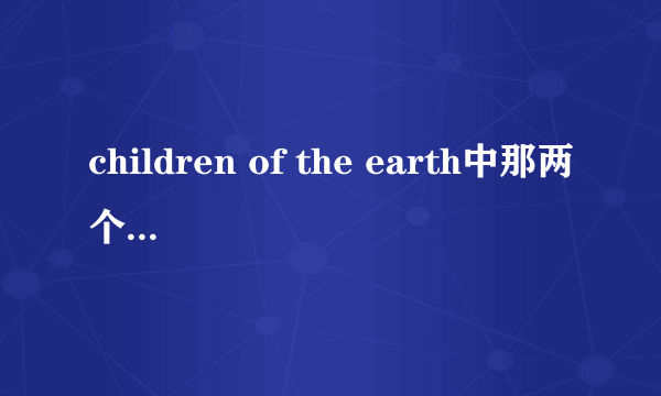 children of the earth中那两个孩子的对话是什么意思.