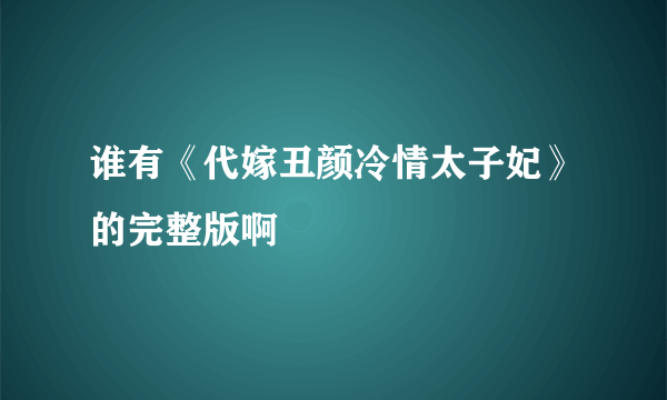 谁有《代嫁丑颜冷情太子妃》的完整版啊