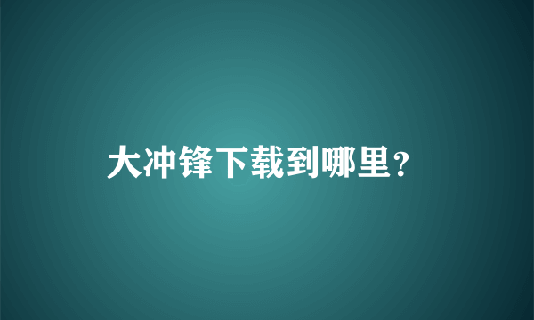 大冲锋下载到哪里？