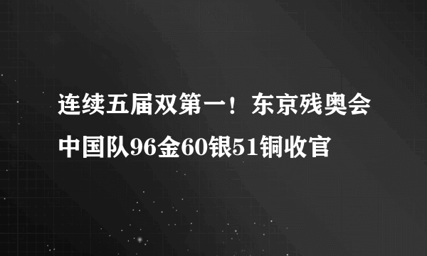 连续五届双第一！东京残奥会中国队96金60银51铜收官