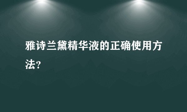 雅诗兰黛精华液的正确使用方法？