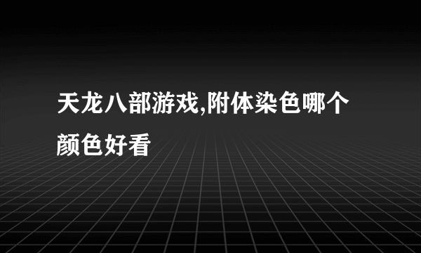 天龙八部游戏,附体染色哪个颜色好看