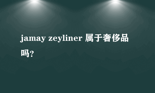 jamay zeyliner 属于奢侈品吗？