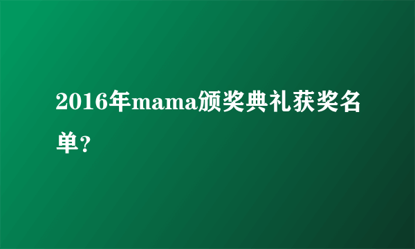 2016年mama颁奖典礼获奖名单？