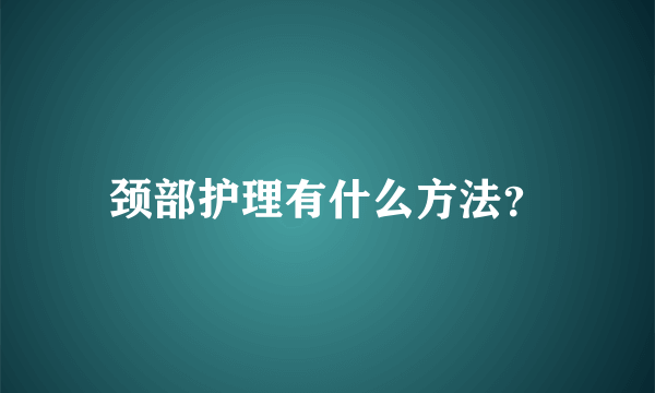 颈部护理有什么方法？