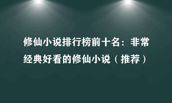 修仙小说排行榜前十名：非常经典好看的修仙小说（推荐）