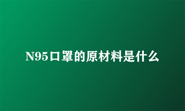 N95口罩的原材料是什么