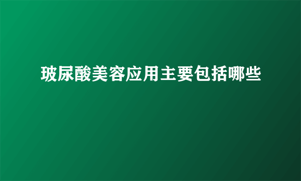 玻尿酸美容应用主要包括哪些